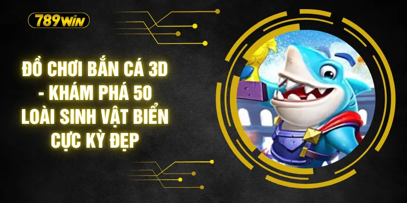 Đồ Chơi Bắn Cá 3D - Khám Phá 50 Loài Sinh Vật Biển Cực Kỳ Đẹp 9 Đồ Chơi Bắn Cá 3D - Khám Phá 50 Loài Sinh Vật Biển Cực Kỳ Đẹp
